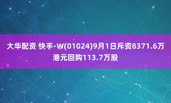 大华配资 快手-W(01024)9月1日斥资8371.6万港元回购113.7万股