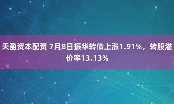 天盈资本配资 7月8日振华转债上涨1.91%,转股溢价率13.13%