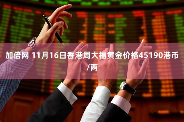 加倍网 11月16日香港周大福黄金价格45190港币/两