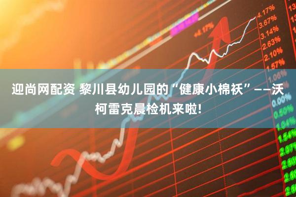 迎尚网配资 黎川县幼儿园的“健康小棉袄”——沃柯雷克晨检机来啦!