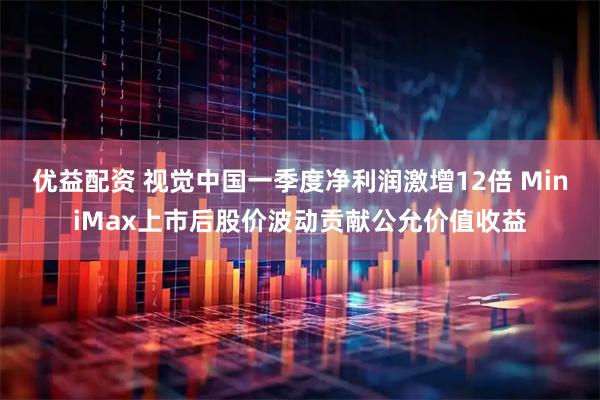 优益配资 视觉中国一季度净利润激增12倍 MiniMax上市后股价波动贡献公允价值收益