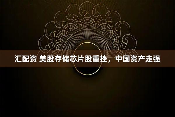 汇配资 美股存储芯片股重挫,中国资产走强